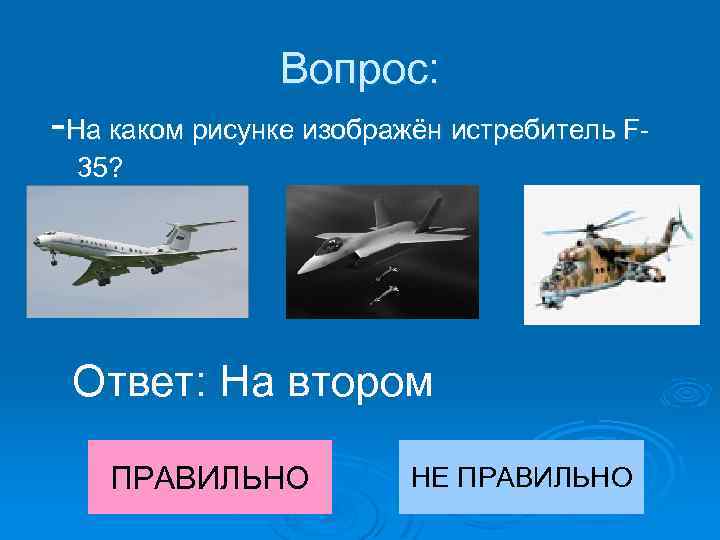 Вопрос: -На каком рисунке изображён истребитель F 35? Ответ: На втором ПРАВИЛЬНО НЕ ПРАВИЛЬНО