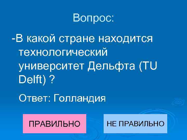 Вопрос: -В какой стране находится технологический университет Дельфта (TU Delft) ? Ответ: Голландия ПРАВИЛЬНО