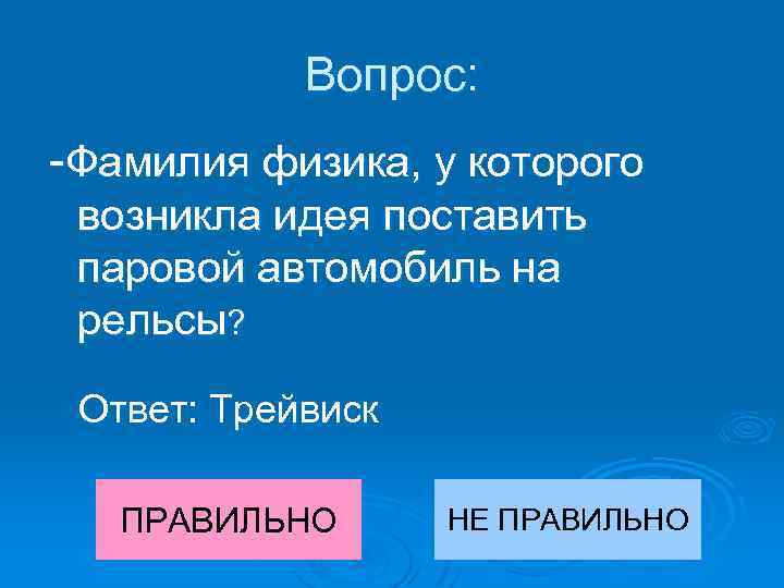 Вопрос: -Фамилия физика, у которого возникла идея поставить паровой автомобиль на рельсы? Ответ: Трейвиск