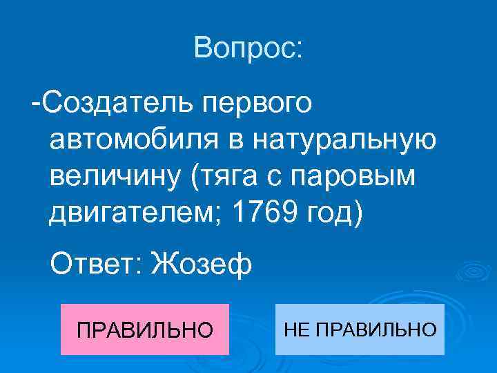 Вопрос: -Создатель первого автомобиля в натуральную величину (тяга с паровым двигателем; 1769 год) Ответ: