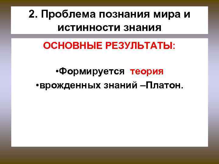 2. Проблема познания мира и истинности знания ОСНОВНЫЕ РЕЗУЛЬТАТЫ: • Формируется теория • врожденных