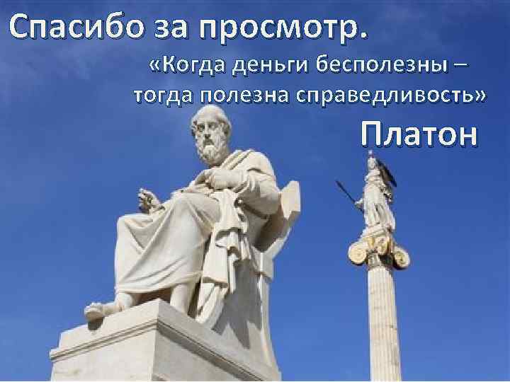 Спасибо за просмотр. «Когда деньги бесполезны – тогда полезна справедливость» Платон 