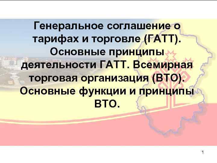 Генеральное соглашение о тарифах и торговле (ГАТТ). Основные принципы деятельности ГАТТ. Всемирная торговая организация