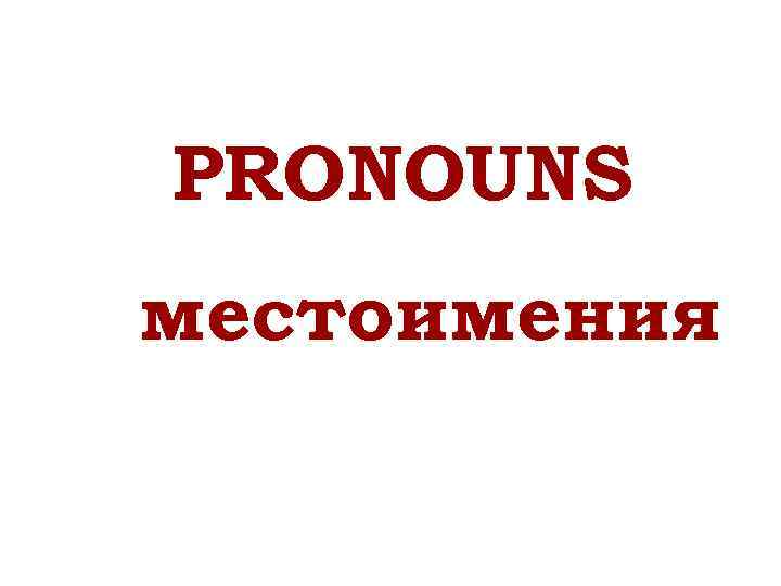 PRONOUNS местоимения МЕСТОИМЕНИЯ 