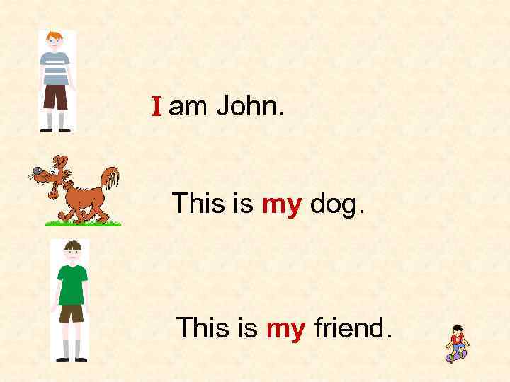 I am John. This is my dog. This is my friend. 