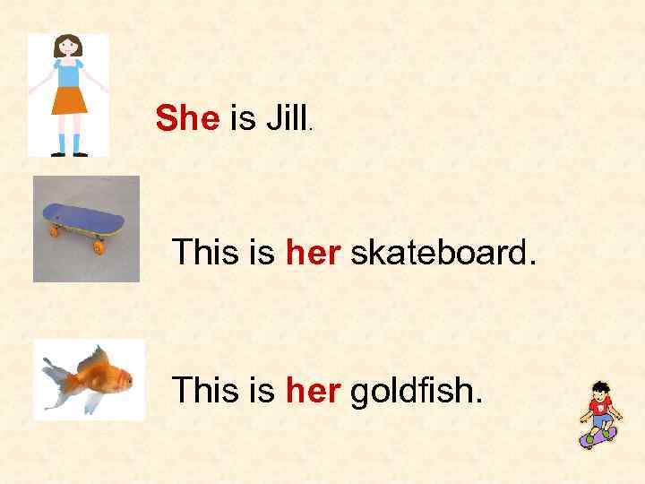 She is Jill. This is her skateboard. This is her goldfish. 