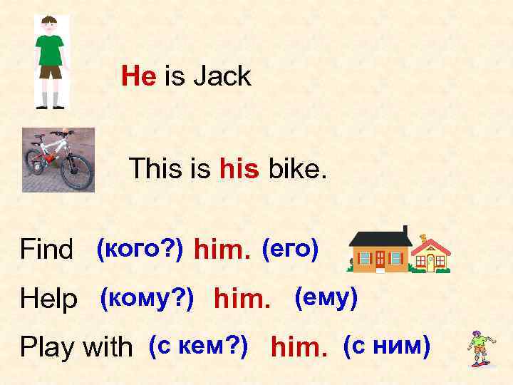 He is Jack This is his bike. Find (кого? ) him. (его) Help (кому?