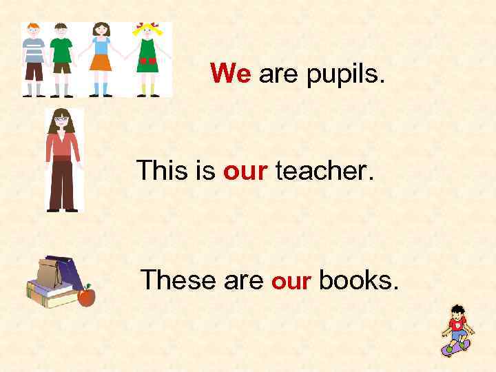 We are pupils. This is our teacher. These are our books. 