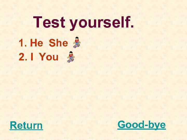 Test yourself. 1. He She 2. I You Return Good-bye 