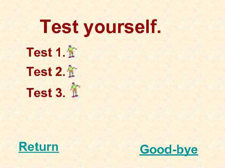 Test yourself. Test 1. Test 2. Test 3. Return Good-bye 