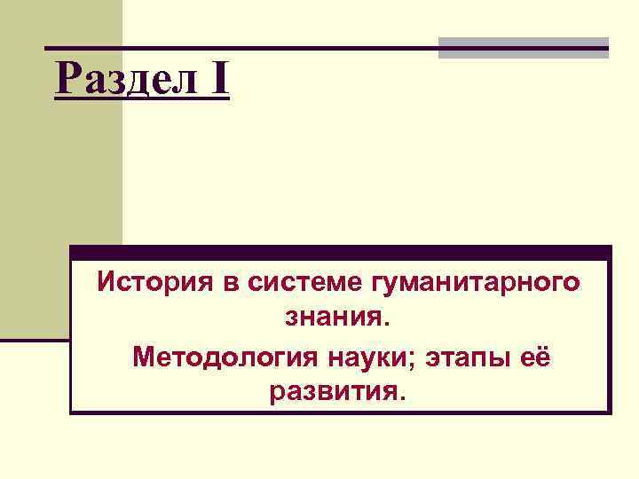 Раздел I История в системе гуманитарного знания. Методология науки; этапы её развития. 