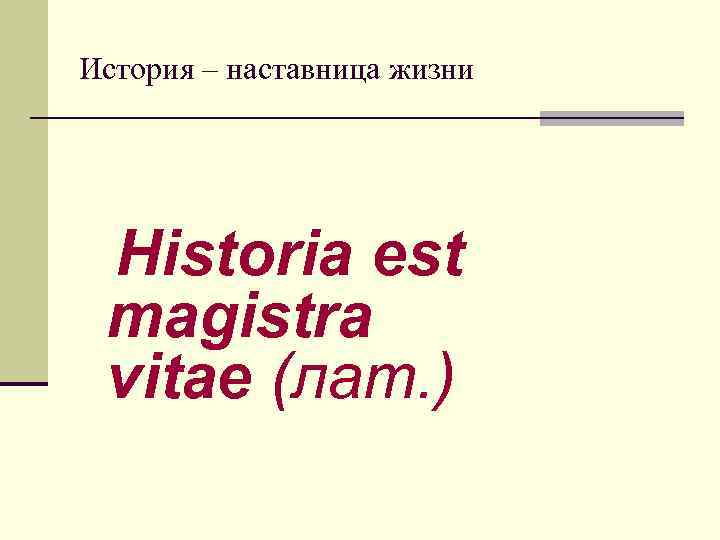 История – наставница жизни Historia est magistra vitae (лат. ) 