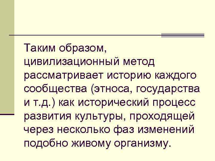 Таким образом, цивилизационный метод рассматривает историю каждого сообщества (этноса, государства и т. д. )