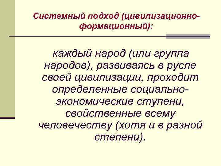 Системный подход (цивилизационноформационный): каждый народ (или группа народов), развиваясь в русле своей цивилизации, проходит