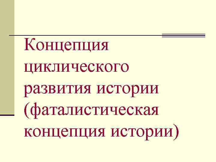 Концепция циклического развития истории (фаталистическая концепция истории) 