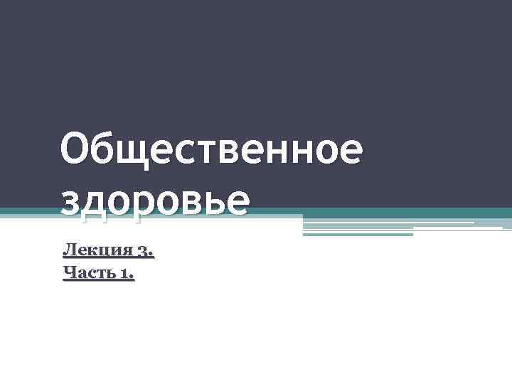 Общественное здоровье Лекция 3. Часть 1. 