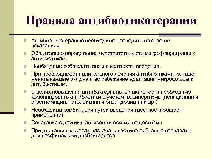 Правила антибиотикотерапии Антибиотикотерапию необходимо проводить по строгим показаниям. Обязательно определение чувствительности микрофлоры раны к