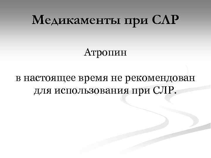 Медикаменты при СЛР Атропин в настоящее время не рекомендован для использования при СЛР. 