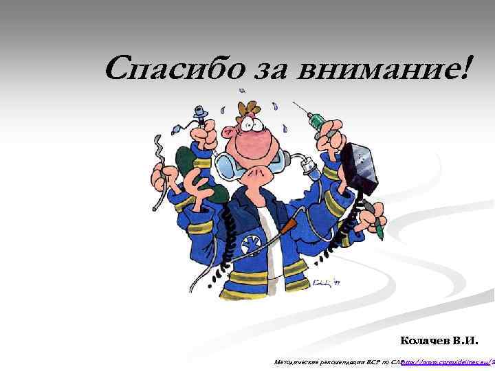 Спасибо за внимание! Колачев В. И. Методические рекомендации ЕСР по СЛР http: //www. cprguidelines.