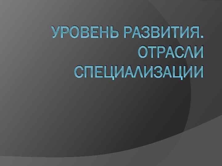 УРОВЕНЬ РАЗВИТИЯ. ОТРАСЛИ СПЕЦИАЛИЗАЦИИ 