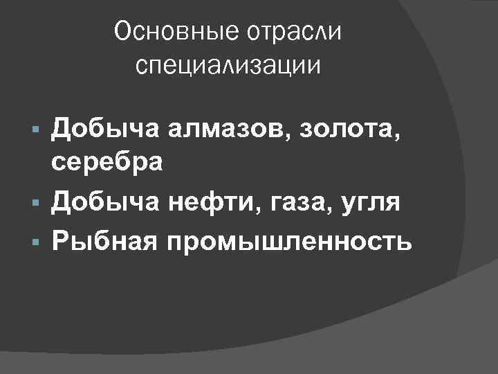 Основные отрасли специализации Добыча алмазов, золота, серебра § Добыча нефти, газа, угля § Рыбная