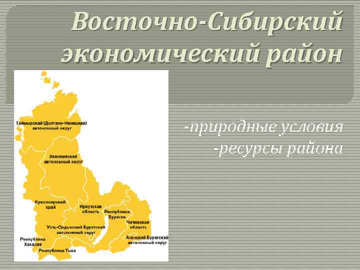Восточно-Сибирский экономический район -природные условия -ресурсы района 