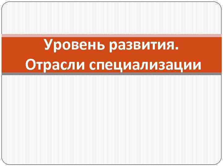 Уровень развития. Отрасли специализации 