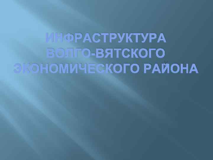ИНФРАСТРУКТУРА ВОЛГО-ВЯТСКОГО ЭКОНОМИЧЕСКОГО РАЙОНА 