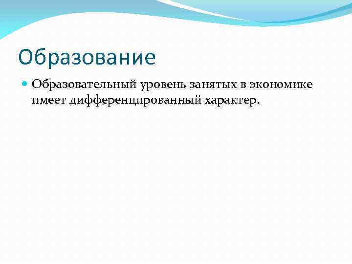 Образование Образовательный уровень занятых в экономике имеет дифференцированный характер. 