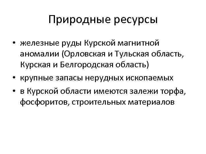 Природные ресурсы • железные руды Курской магнитной аномалии (Орловская и Тульская область, Курская и