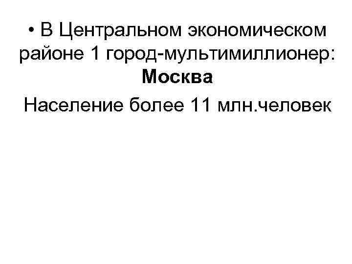 • В Центральном экономическом районе 1 город-мультимиллионер: Москва Население более 11 млн. человек