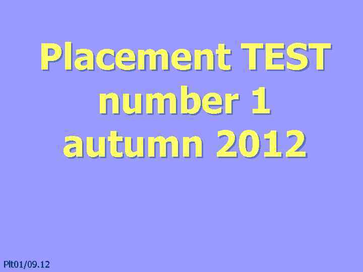 Placement TEST number 1 autumn 2012 Plt 01/09. 12 