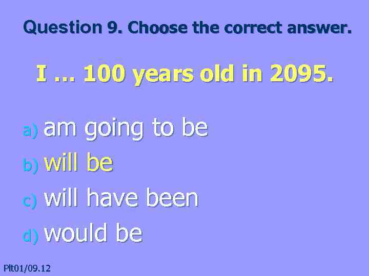 Question 9. Choose the correct answer. I … 100 years old in 2095. am
