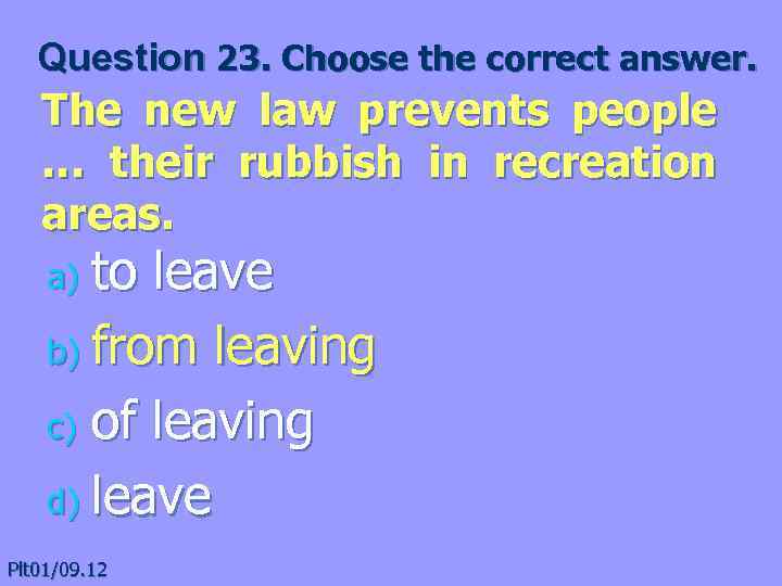Question 23. Choose the correct answer. The new law prevents people … their rubbish