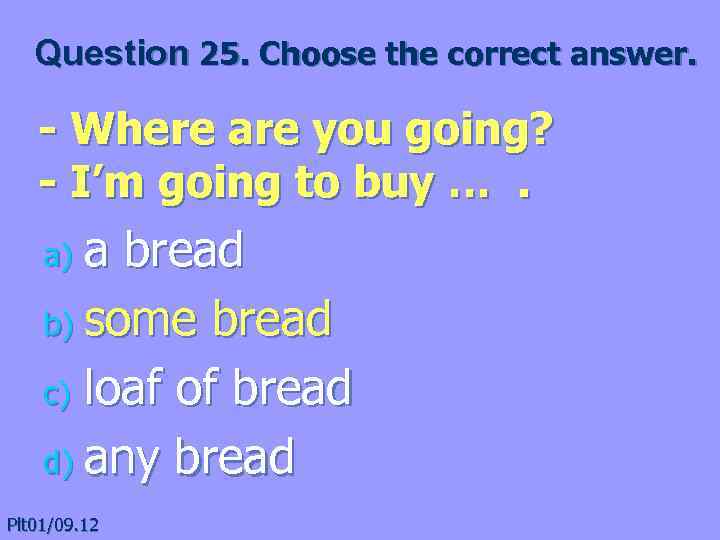 Question 25. Choose the correct answer. - Where are you going? - I’m going
