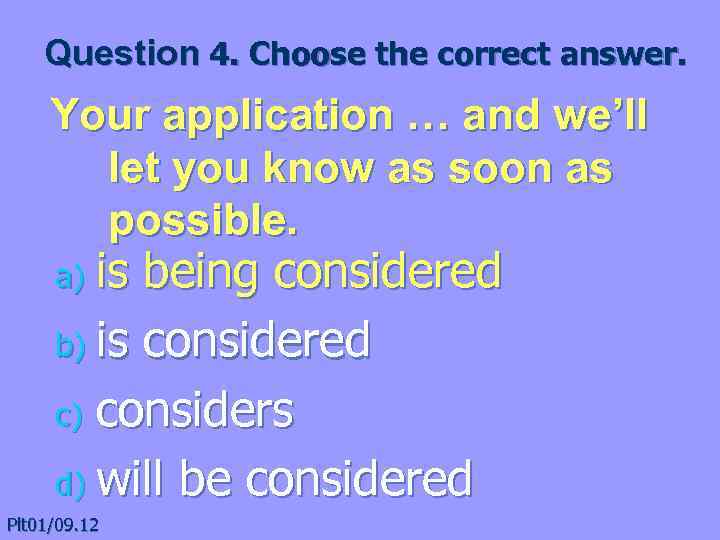 Question 4. Choose the correct answer. Your application … and we’ll let you know