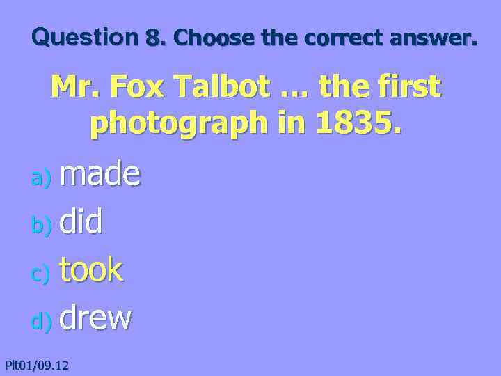 Question 8. Choose the correct answer. Mr. Fox Talbot … the first photograph in