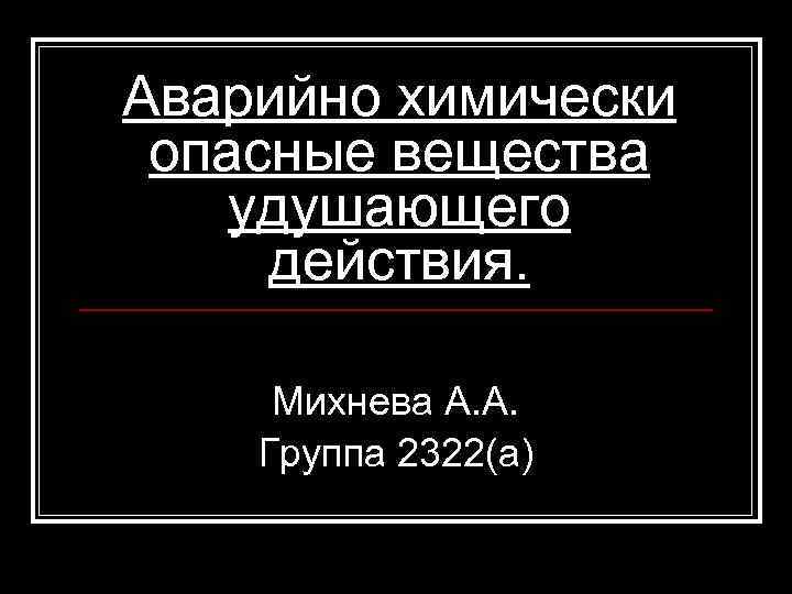Аварийно химически опасные вещества удушающего действия. Михнева А. А. Группа 2322(а) 