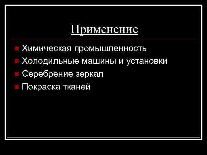 Применение Химическая промышленность n Холодильные машины и установки n Серебрение зеркал n Покраска тканей
