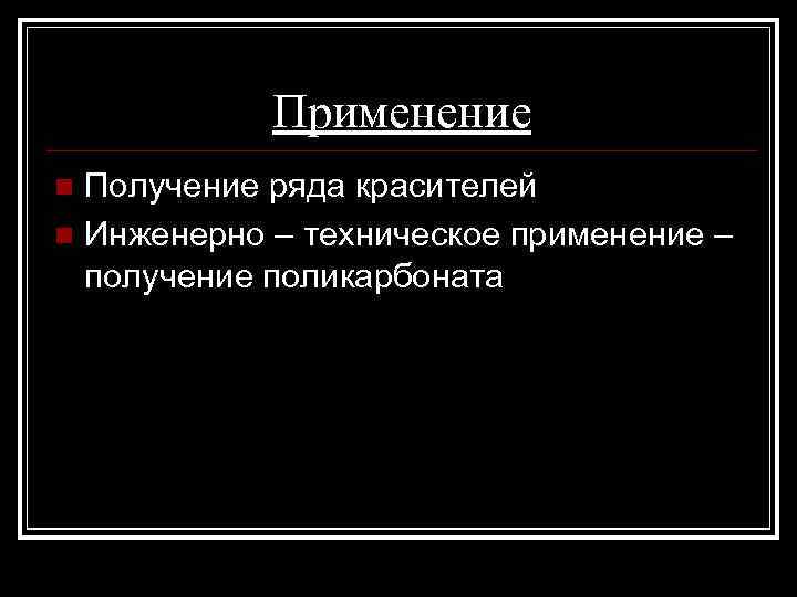 Применение Получение ряда красителей n Инженерно – техническое применение – получение поликарбоната n 