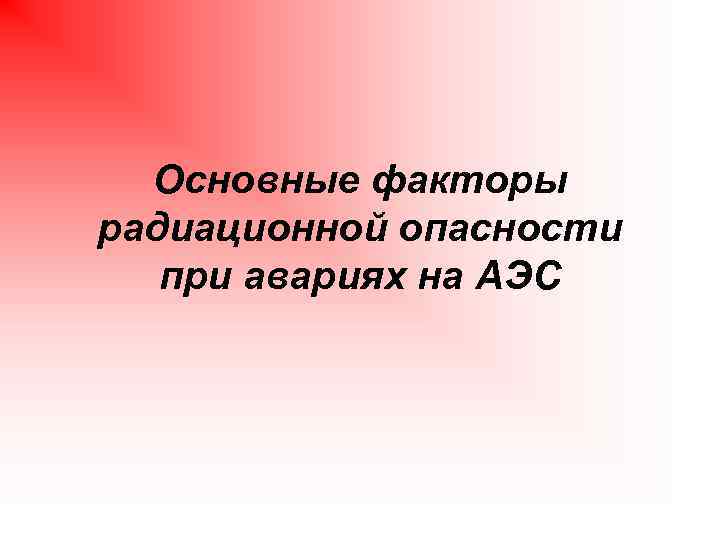 Основные факторы радиационной опасности при авариях на АЭС 