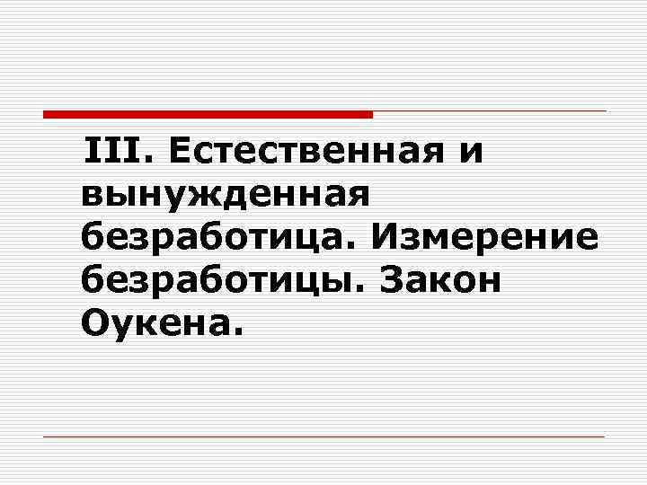 III. Естественная и вынужденная безработица. Измерение безработицы. Закон Оукена. 