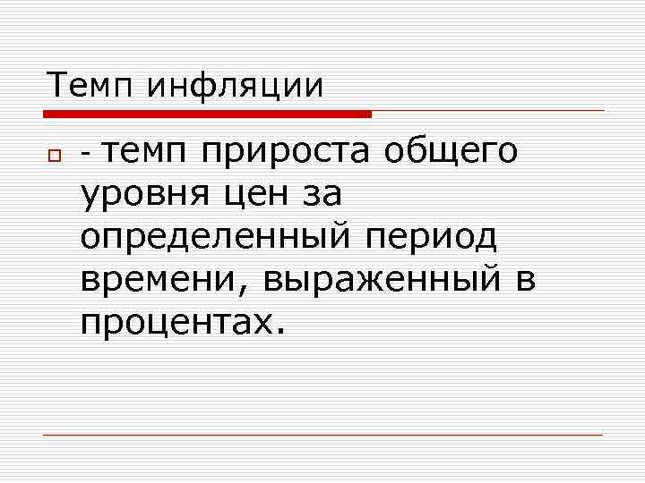Темп инфляции o - темп прироста общего уровня цен за определенный период времени, выраженный