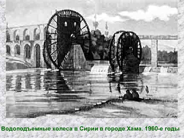 Водоподъемные колеса в Сирии в городе Хама. 1960 -е годы 