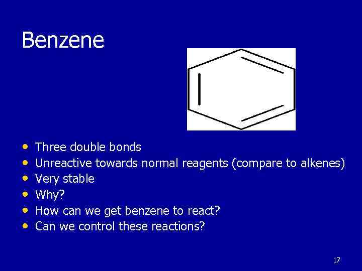 Benzene • • • Three double bonds Unreactive towards normal reagents (compare to alkenes)