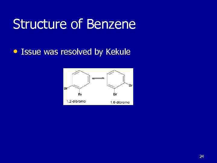 Structure of Benzene • Issue was resolved by Kekule 24 