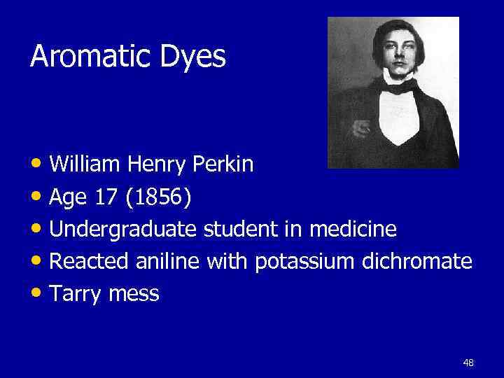 Aromatic Dyes • William Henry Perkin • Age 17 (1856) • Undergraduate student in