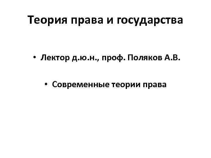 Теория права и государства • Лектор д. ю. н. , проф. Поляков А. В.