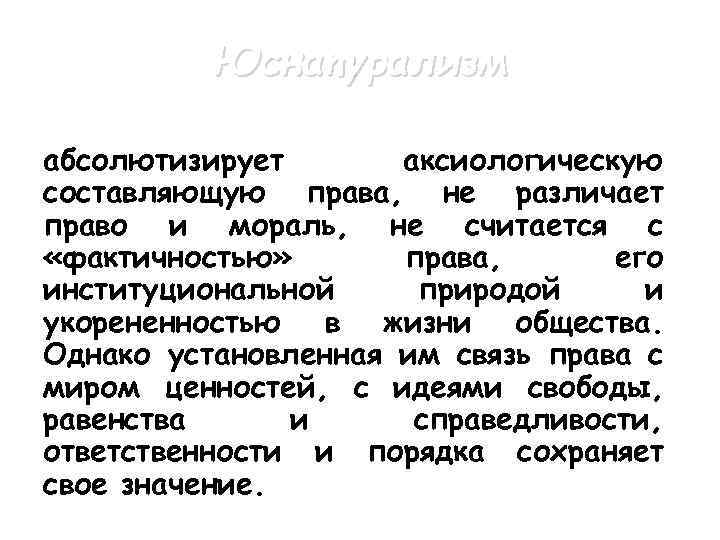 Юснатурализм абсолютизирует аксиологическую составляющую права, не различает право и мораль, не считается с «фактичностью»