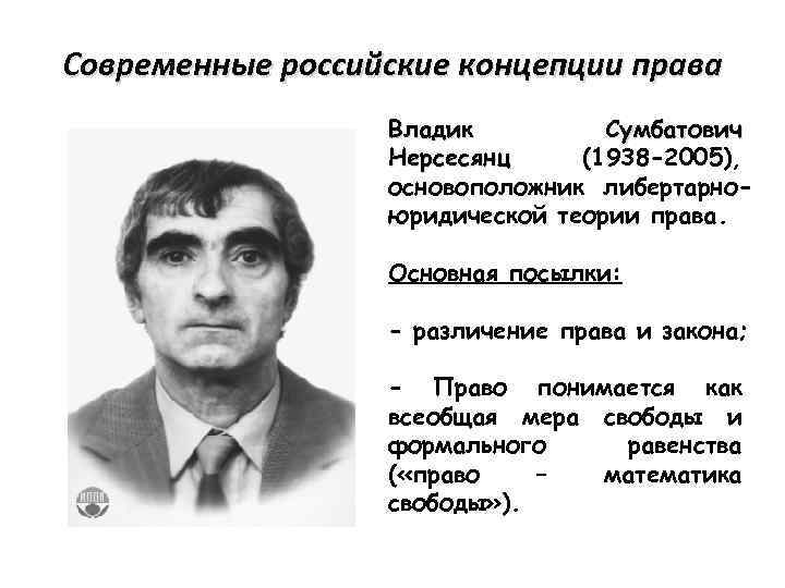 Современные российские концепции права Владик Сумбатович Нерсесянц (1938 -2005), основоположник либертарноюридической теории права. Основная